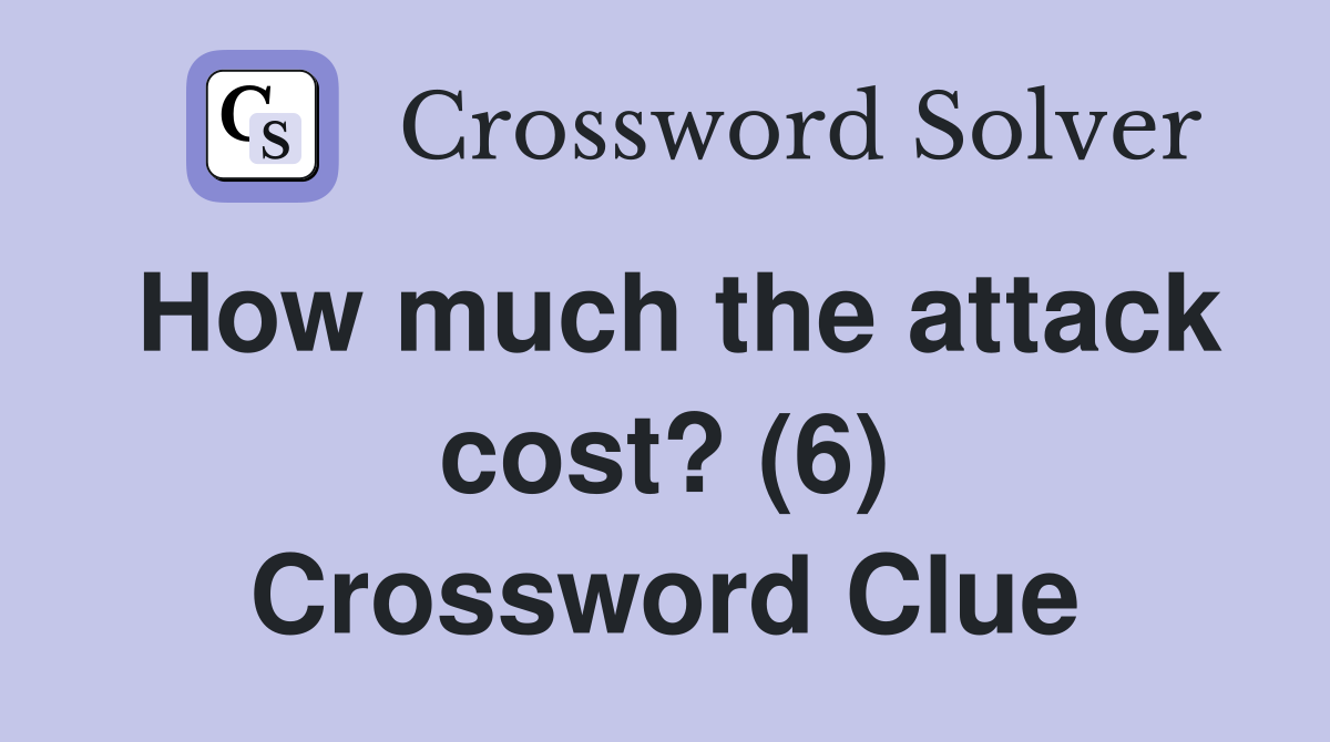How much the attack cost? (6) Crossword Clue Answers Crossword Solver